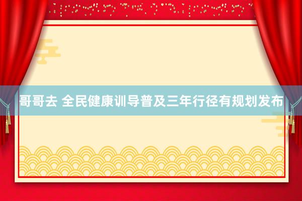 哥哥去 全民健康训导普及三年行径有规划发布