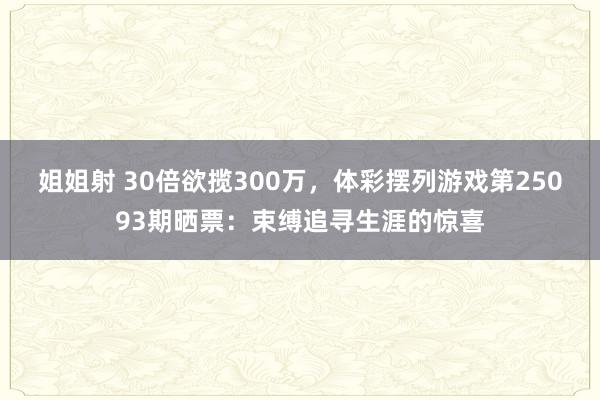 姐姐射 30倍欲揽300万，体彩摆列游戏第25093期晒票：束缚追寻生涯的惊喜