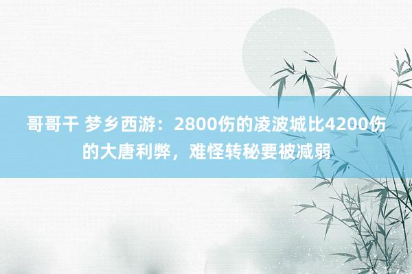 哥哥干 梦乡西游：2800伤的凌波城比4200伤的大唐利弊，难怪转秘要被减弱