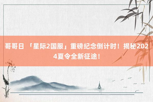 哥哥日 「星际2国服」重磅纪念倒计时！揭秘2024夏令全新征途！