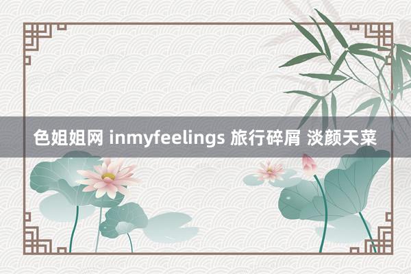 色姐姐网 inmyfeelings 旅行碎屑 淡颜天菜