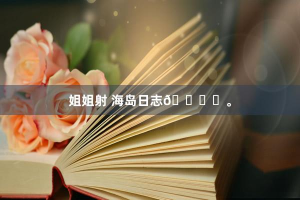 姐姐射 海岛日志🏝️<a href=