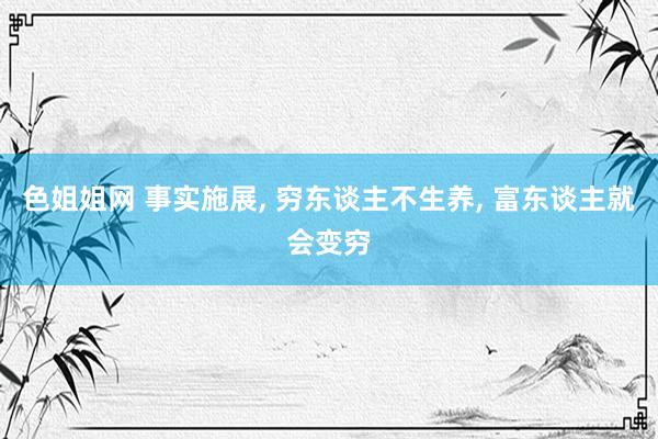 色姐姐网 事实施展， 穷东谈主不生养， 富东谈主就会变穷