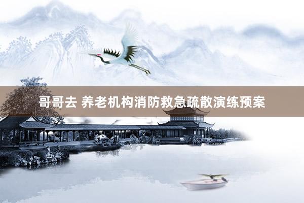 哥哥去 养老机构消防救急疏散演练预案