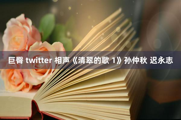 巨臀 twitter 相声《清翠的歌 1》孙仲秋 迟永志